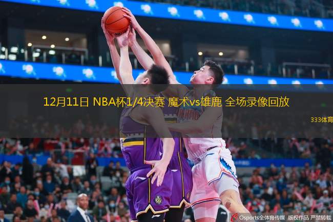 12月11日 NBA杯1/4決賽 魔術(shù)vs雄鹿 全場(chǎng)錄像回放