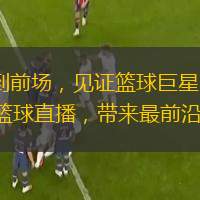  從板凳到前場，見證籃球巨星的閃耀：體育 5 籃球直播，帶來最前沿的報道