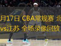 01月17日 CBA常規(guī)賽 北控vs江蘇 全場錄像回放