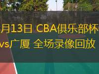  11月13日 CBA俱樂部杯 四川vs廣廈 全場錄像回放