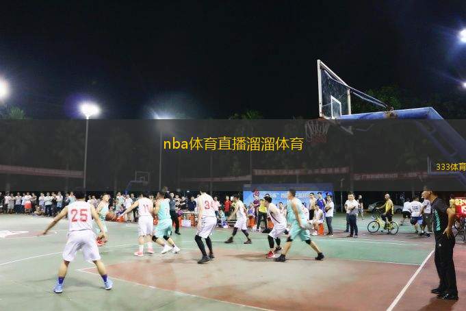  nba體育直播溜溜體育(NBA現(xiàn)場(chǎng)直播：溜溜體育帶你看比賽)